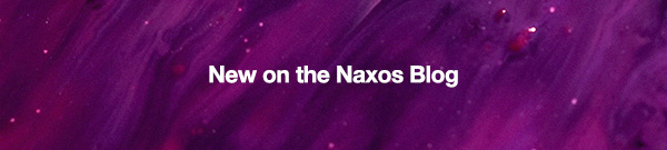 New on the Naxos Blog