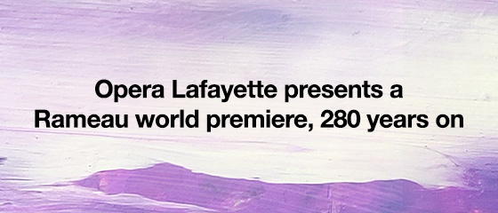Opera Lafayette presents a Rameau world premiere, 280 years on