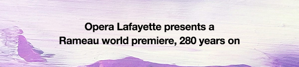 Opera Lafayette presents a Rameau world premiere, 280 years on