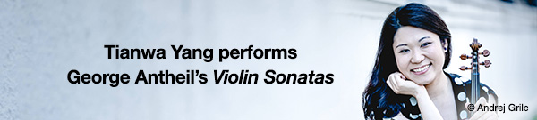 Tianwa Yang performs George Antheil’s violin sonatas