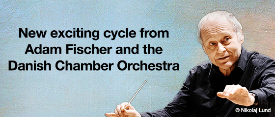 New exciting cycle from Adam Fischer and the Danish Chamber Orchestra