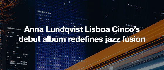 Anna Lundqvist Lisboa Cinco's debut album redefines jazz fusion