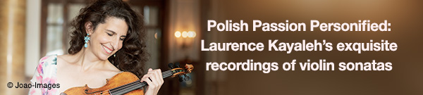 Polish Passion Personified: Laurence Kayaleh&rsquo;s exquisite recordings of violin sonatas