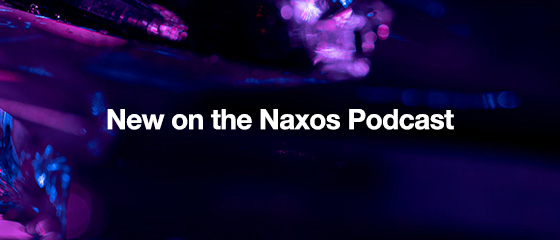 New on the Naxos Podcast