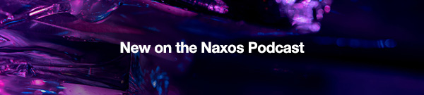 New on the Naxos Podcast