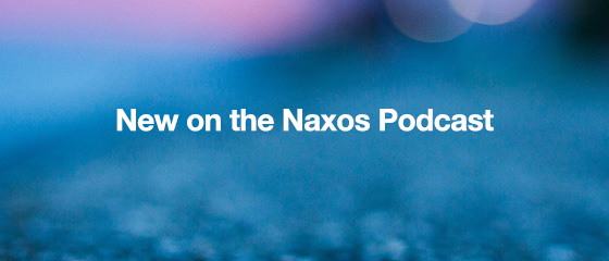 New on the Naxos Podcast