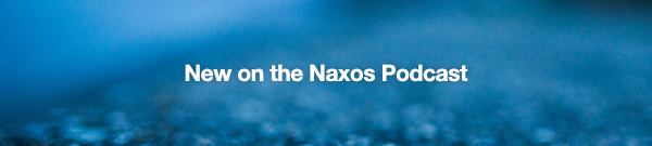 New on the Naxos Podcast