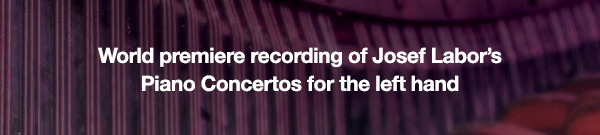 World premiere recording of Josef Labor’s Piano Concertos for the left hand
