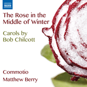 CHILCOTT, B.: Carols (The Rose in the Middle of Winter) (Commotio, M. Berry)